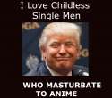trump - i love childless single men who masturbate to anime.jpg