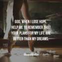 230860-God-When-I-Lose-Hope-Help-Me-To-Remember-That-Your-Plans-For-My-Life-Are-Better-Than-My-Dreams.jpg