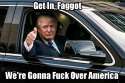 myoc get in faggot we're gonna going to fuck over america donald trump car republicans politics conservatives.jpg