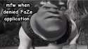 mfw when denied FaZe application.png