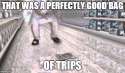 that was a perfectly good bag of trips.jpg
