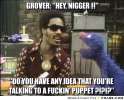 frabz-grover-hey-nigger--do-you-have-any-idea-that-youre-talking-to-a--56cbbb.jpg