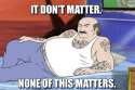 It Don't Matter. None Of This Matters..jpg