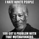 i-hate-white-people-you-got-a-problem-with-that-muthafukkers-meme-42204.jpg