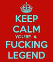 keep-calm-you-re-a-fucking-legend.png
