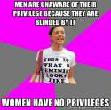 Feminist Cunt - Men are unaware of their privilege because they are blinded by it. Women have no privileges..jpg