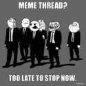 meme-thread-too-late-to-stop-now-thumb.jpg