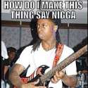 How-do-I-make-this-thing-say-nigga.jpg