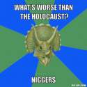 anti-joke-triceratops-meme-generator-what-s-worse-than-the-holocaust-niggers-f38601.jpg
