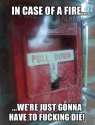 in case of fire, we gonna have to fucking die anyways.jpg