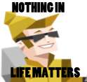 Nothing in life matters.png