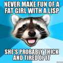 never-make-fun-of-a-fat-girl-with-a-lisp.jpg