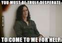 you must be truly despirate to come tro me for help.jpg