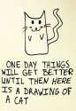482_one-day-things-will-get-better-until-then-here-is-a-drawing-of-a-cat_500-726.jpg