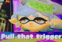 splatoon pull that trigger.jpg