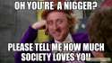 oh-you39re-a-nigger-please-tell-me-how-much-society-loves-you-meme-9793.jpg