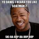 yo-dawg-i-heard-you-like-scatman-ski-ba-bop-ba-dop-bop.jpg