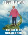 I-just-flew-in-and-boy-is-my-aligator-tired.jpg
