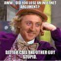 aww-did-you-lose-an-internet-argument-better-call-the-other-guy-stupid.jpg