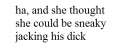 ha, and she thought she could be sneaky jacking his dick text.png