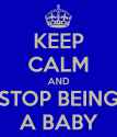 keep-calm-and-stop-being-a-baby-1.png