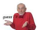 Guess ill die.jpg