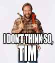 I DON'T THINK SO, TIM.jpg