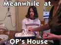 op-meanwhile at op's house.jpg