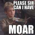 Please Sir Can I Have Some MOAR.jpg