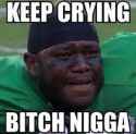keep crying bitch nigga.jpg
