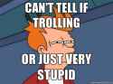 Trolling or stupidity.jpg
