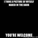 i-took-a-picture-of-myself-naked-in-the-dark-youre-welcome.jpg